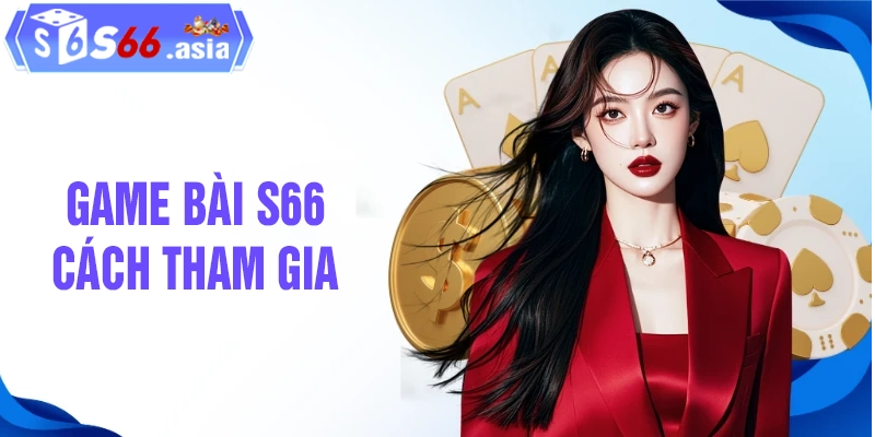 Cách tham gia chơi game bài tại nhà cái S66