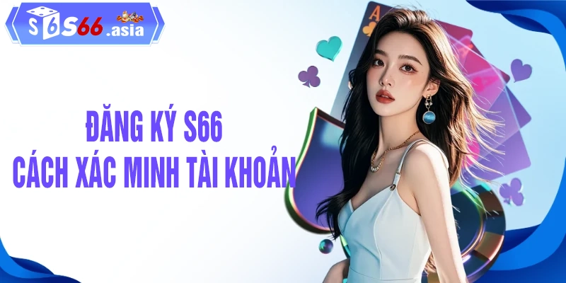 Chi tiết cách xác minh tài khoản S66 chi tiết nhất
