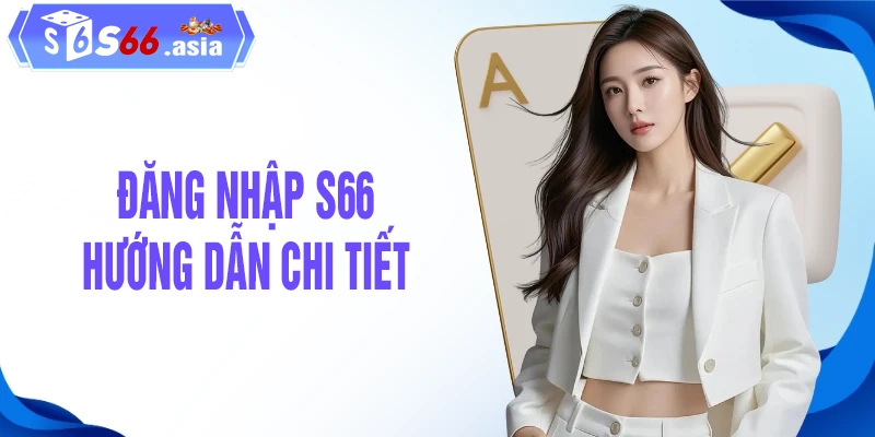 Hướng dẫn các bước đăng nhập S66 chi tiết an toàn