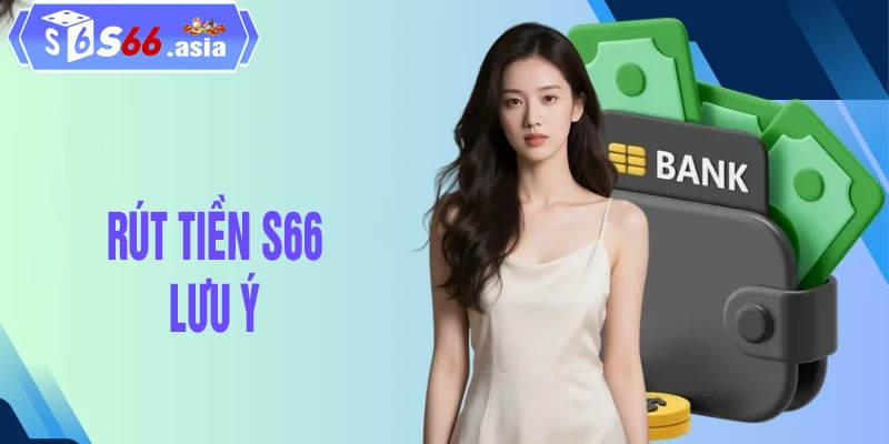 Các lưu ý trong quá trình rút tiền S66